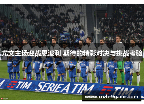 尤文主场迎战恩波利 期待的精彩对决与挑战考验 尤文主场迎战恩波利 期待的精彩对决与挑战考验