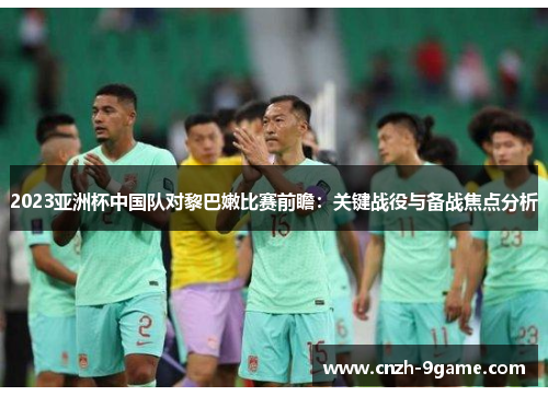 2023亚洲杯中国队对黎巴嫩比赛前瞻:关键战役与备战焦点分析 2023亚洲杯中国队对黎巴嫩比赛前瞻:关键战役与备战焦点分析