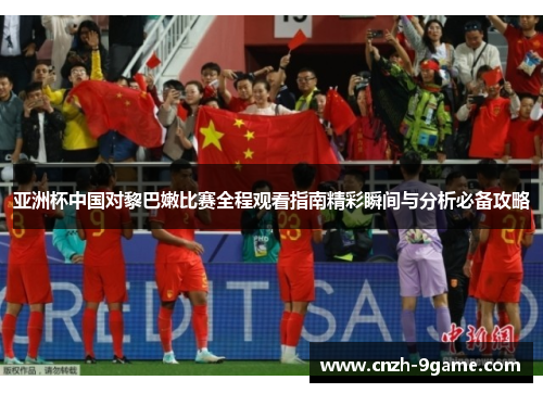 亚洲杯中国对黎巴嫩比赛全程观看指南精彩瞬间与分析必备攻略
