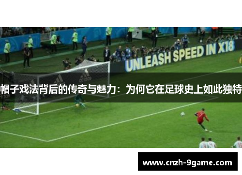 帽子戏法背后的传奇与魅力:为何它在足球史上如此独特 帽子戏法背后的传奇与魅力:为何它在足球史上如此独特