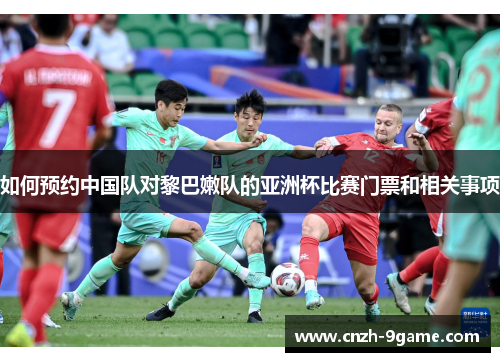 如何预约中国队对黎巴嫩队的亚洲杯比赛门票和相关事项 如何预约中国队对黎巴嫩队的亚洲杯比赛门票和相关事项