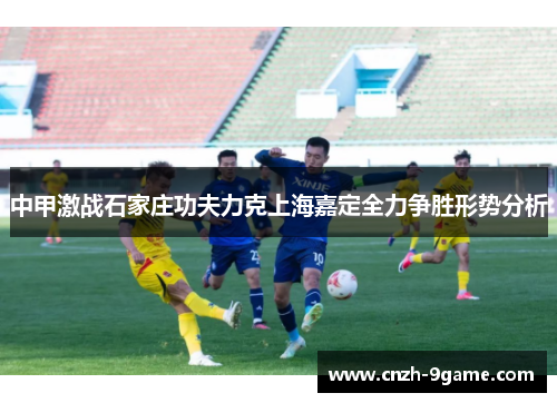 中甲激战石家庄功夫力克上海嘉定全力争胜形势分析 中甲激战石家庄功夫力克上海嘉定全力争胜形势分析