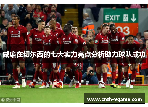 威廉在切尔西的七大实力亮点分析助力球队成功 威廉在切尔西的七大实力亮点分析助力球队成功