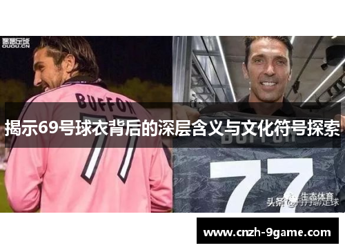 揭示69号球衣背后的深层含义与文化符号探索 揭示69号球衣背后的深层含义与文化符号探索
