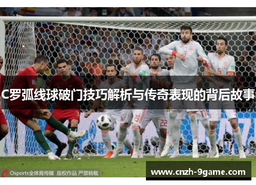 C罗弧线球破门技巧解析与传奇表现的背后故事 C罗弧线球破门技巧解析与传奇表现的背后故事