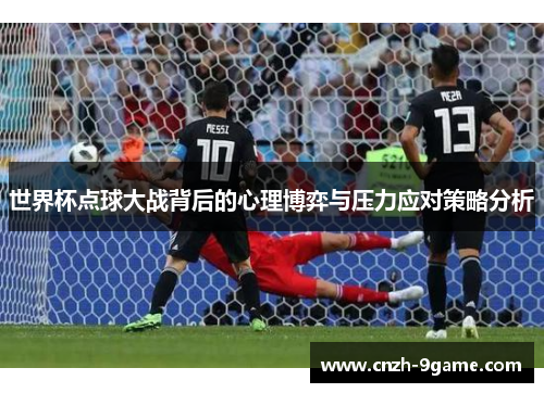 世界杯点球大战背后的心理博弈与压力应对策略分析 世界杯点球大战背后的心理博弈与压力应对策略分析