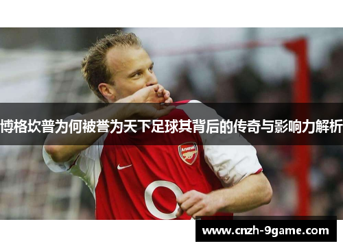 博格坎普为何被誉为天下足球其背后的传奇与影响力解析