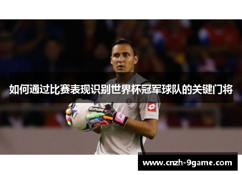 如何通过比赛表现识别世界杯冠军球队的关键门将