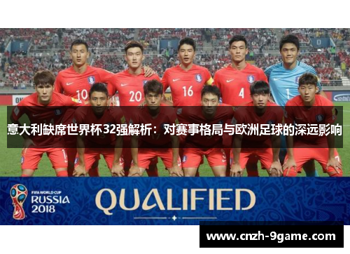 意大利缺席世界杯32强解析:对赛事格局与欧洲足球的深远影响 意大利缺席世界杯32强解析:对赛事格局与欧洲足球的深远影响