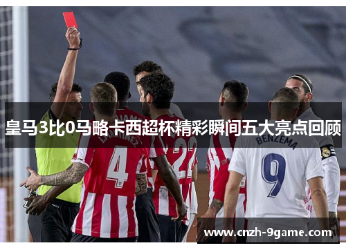皇马3比0马略卡西超杯精彩瞬间五大亮点回顾 皇马3比0马略卡西超杯精彩瞬间五大亮点回顾