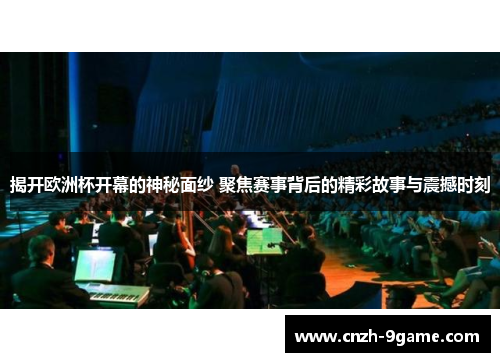 揭开欧洲杯开幕的神秘面纱 聚焦赛事背后的精彩故事与震撼时刻 揭开欧洲杯开幕的神秘面纱 聚焦赛事背后的精彩故事与震撼时刻
