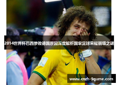 2014世界杯巴西惨败德国原因深度解析国家足球荣耀崩塌之谜 2014世界杯巴西惨败德国原因深度解析国家足球荣耀崩塌之谜