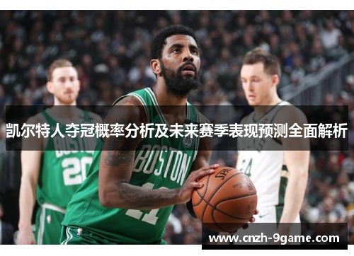 凯尔特人夺冠概率分析及未来赛季表现预测全面解析 凯尔特人夺冠概率分析及未来赛季表现预测全面解析