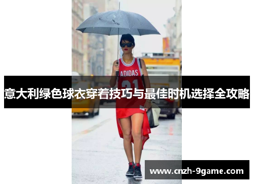 意大利绿色球衣穿着技巧与最佳时机选择全攻略 意大利绿色球衣穿着技巧与最佳时机选择全攻略