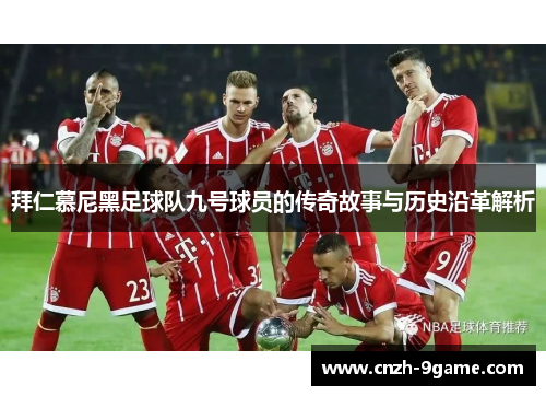 拜仁慕尼黑足球队九号球员的传奇故事与历史沿革解析 拜仁慕尼黑足球队九号球员的传奇故事与历史沿革解析