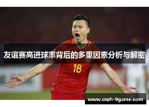 友谊赛高进球率背后的多重因素分析与解密 友谊赛高进球率背后的多重因素分析与解密