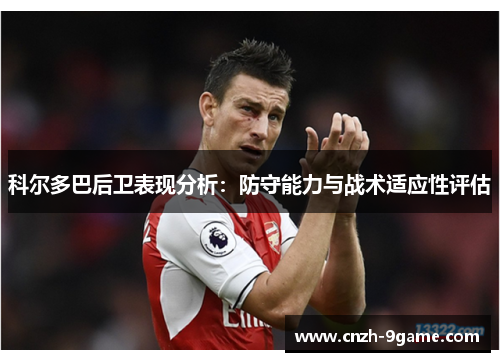 科尔多巴后卫表现分析:防守能力与战术适应性评估 科尔多巴后卫表现分析:防守能力与战术适应性评估