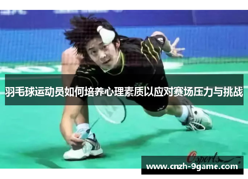 羽毛球运动员如何培养心理素质以应对赛场压力与挑战