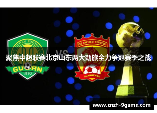 聚焦中超联赛北京山东两大劲旅全力争冠赛季之战