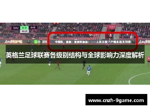 英格兰足球联赛各级别结构与全球影响力深度解析 英格兰足球联赛各级别结构与全球影响力深度解析