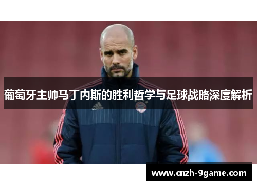 葡萄牙主帅马丁内斯的胜利哲学与足球战略深度解析 葡萄牙主帅马丁内斯的胜利哲学与足球战略深度解析