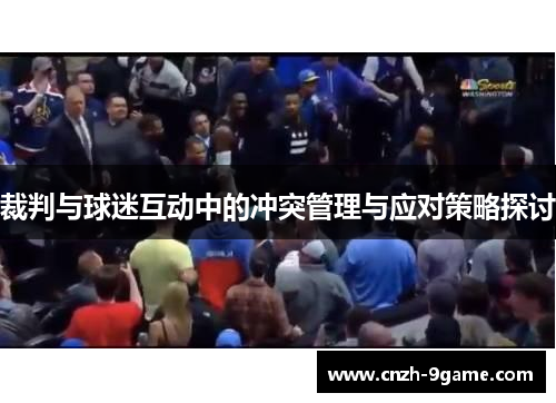 裁判与球迷互动中的冲突管理与应对策略探讨 裁判与球迷互动中的冲突管理与应对策略探讨