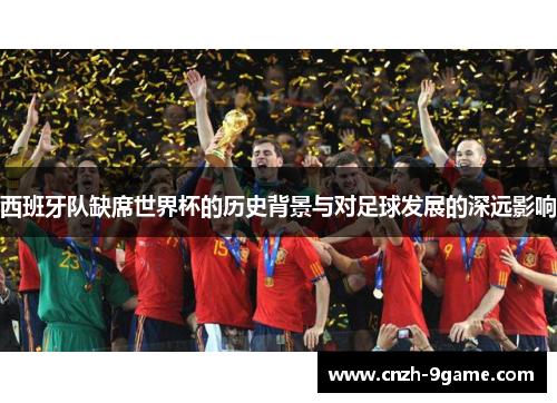 西班牙队缺席世界杯的历史背景与对足球发展的深远影响 西班牙队缺席世界杯的历史背景与对足球发展的深远影响
