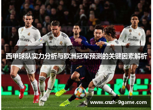 西甲球队实力分析与欧洲冠军预测的关键因素解析 西甲球队实力分析与欧洲冠军预测的关键因素解析