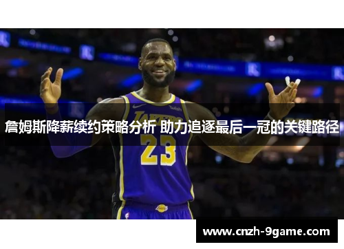 詹姆斯降薪续约策略分析 助力追逐最后一冠的关键路径 詹姆斯降薪续约策略分析 助力追逐最后一冠的关键路径