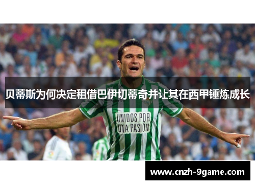 贝蒂斯为何决定租借巴伊切蒂奇并让其在西甲锤炼成长 贝蒂斯为何决定租借巴伊切蒂奇并让其在西甲锤炼成长