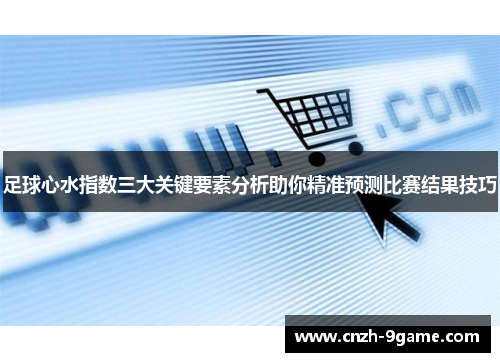足球心水指数三大关键要素分析助你精准预测比赛结果技巧 足球心水指数三大关键要素分析助你精准预测比赛结果技巧