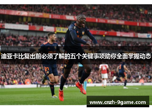 迪亚卡比复出前必须了解的五个关键事项助你全面掌握动态 迪亚卡比复出前必须了解的五个关键事项助你全面掌握动态