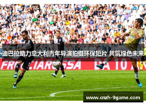 迪巴拉助力意大利青年导演拍摄环保短片 共筑绿色未来 迪巴拉助力意大利青年导演拍摄环保短片 共筑绿色未来