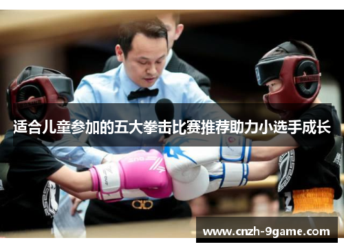 适合儿童参加的五大拳击比赛推荐助力小选手成长 适合儿童参加的五大拳击比赛推荐助力小选手成长