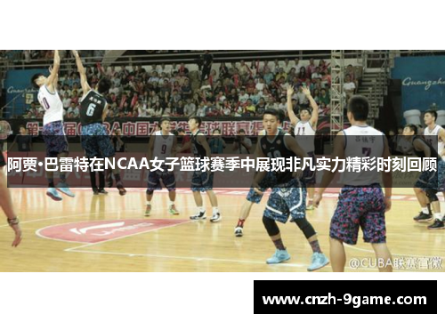 阿贾·巴雷特在NCAA女子篮球赛季中展现非凡实力精彩时刻回顾 阿贾·巴雷特在NCAA女子篮球赛季中展现非凡实力精彩时刻回顾