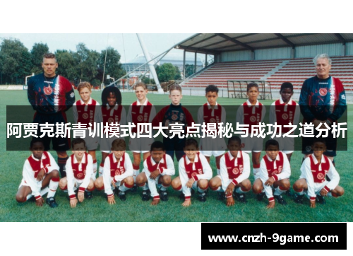 阿贾克斯青训模式四大亮点揭秘与成功之道分析 阿贾克斯青训模式四大亮点揭秘与成功之道分析