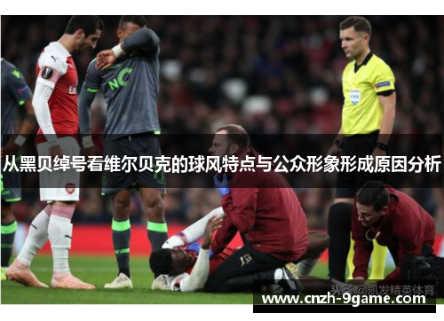 从黑贝绰号看维尔贝克的球风特点与公众形象形成原因分析