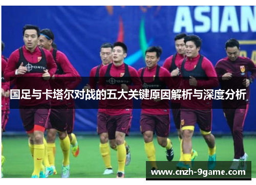 国足与卡塔尔对战的五大关键原因解析与深度分析 国足与卡塔尔对战的五大关键原因解析与深度分析