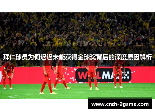 拜仁球员为何迟迟未能获得金球奖背后的深度原因解析 拜仁球员为何迟迟未能获得金球奖背后的深度原因解析