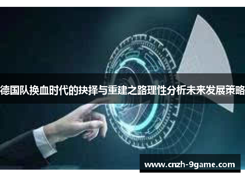 德国队换血时代的抉择与重建之路理性分析未来发展策略 德国队换血时代的抉择与重建之路理性分析未来发展策略