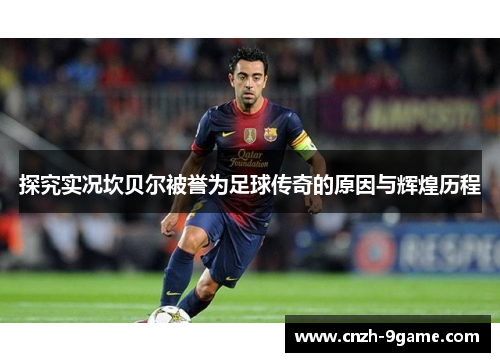 探究实况坎贝尔被誉为足球传奇的原因与辉煌历程 探究实况坎贝尔被誉为足球传奇的原因与辉煌历程