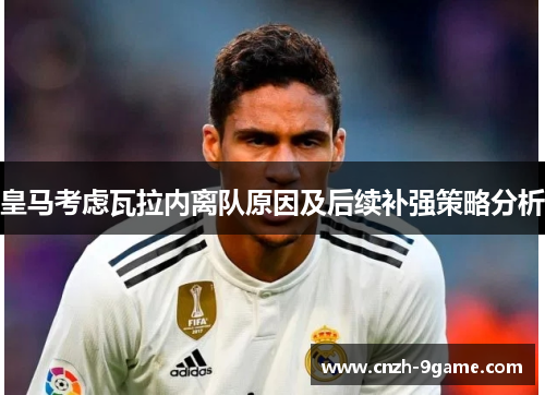 皇马考虑瓦拉内离队原因及后续补强策略分析 皇马考虑瓦拉内离队原因及后续补强策略分析