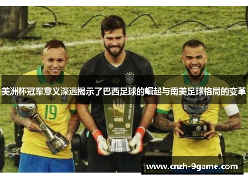 美洲杯冠军意义深远揭示了巴西足球的崛起与南美足球格局的变革 美洲杯冠军意义深远揭示了巴西足球的崛起与南美足球格局的变革