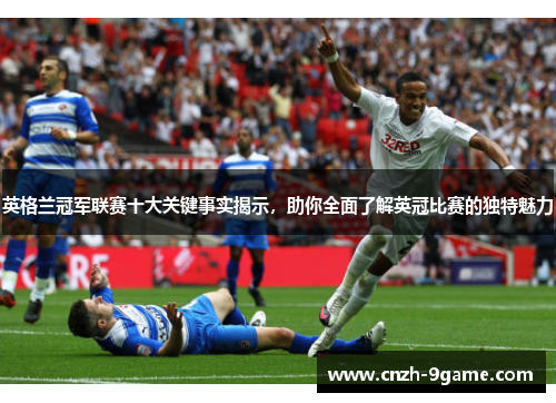 英格兰冠军联赛十大关键事实揭示,助你全面了解英冠比赛的独特魅力 英格兰冠军联赛十大关键事实揭示,助你全面了解英冠比赛的独特魅力
