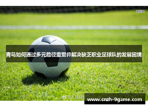 青岛如何通过多元路径重塑并解决缺乏职业足球队的发展困境 青岛如何通过多元路径重塑并解决缺乏职业足球队的发展困境