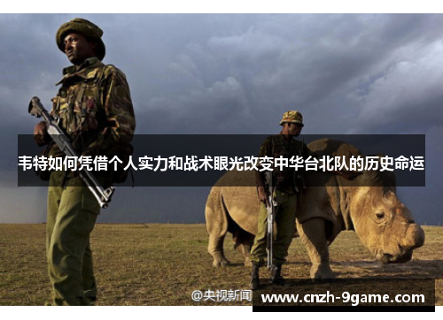 韦特如何凭借个人实力和战术眼光改变中华台北队的历史命运 韦特如何凭借个人实力和战术眼光改变中华台北队的历史命运