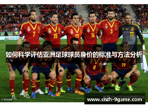 如何科学评估亚洲足球球员身价的标准与方法分析 如何科学评估亚洲足球球员身价的标准与方法分析