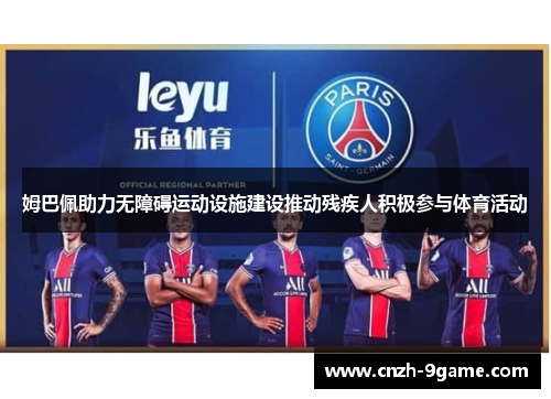 姆巴佩助力无障碍运动设施建设推动残疾人积极参与体育活动 姆巴佩助力无障碍运动设施建设推动残疾人积极参与体育活动