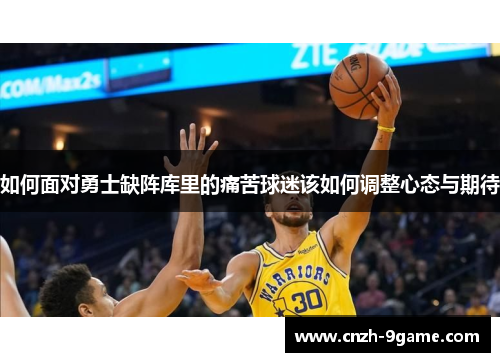 如何面对勇士缺阵库里的痛苦球迷该如何调整心态与期待 如何面对勇士缺阵库里的痛苦球迷该如何调整心态与期待