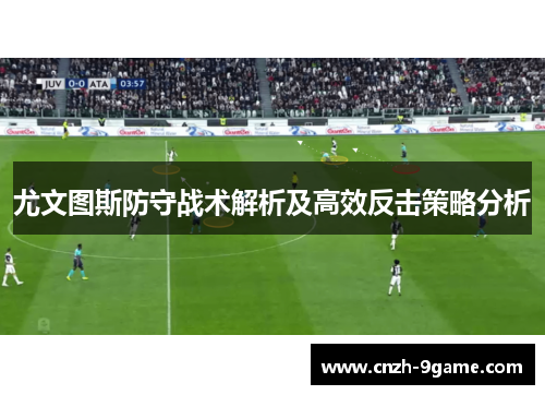 尤文图斯防守战术解析及高效反击策略分析 尤文图斯防守战术解析及高效反击策略分析